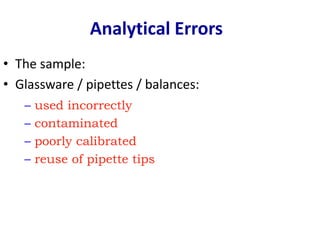 • The sample:
• Glassware / pipettes / balances:
Analytical Errors
– used incorrectly
– contaminated
– poorly calibrated
– reuse of pipette tips
 