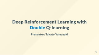 Deep Reinforcement Learning with
Double Q-learning
Presenter: Takato Yamazaki
1
 