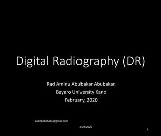 Digital Radiography (DR)
Rad Aminu Abubakar Abubakar.
Bayero University Kano
February, 2020
2/21/2020
sadiqbabahabu@gmail.com
1
 