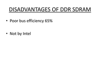 DISADVANTAGES OF DDR SDRAM
• Poor bus efficiency 65%
• Not by Intel
 