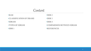Content
•RAM
•CLASSIFICATION OF DRAMS
•SDRAM
•TYPES OF SDRAM
•DDR 1
•DDR 2
•DDR 3
•DDR 4
•COMPARISION BETWEEN SDRAM
•REFERENCES
2
 