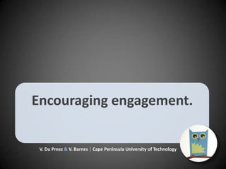 Encouraging engagement.

V. Du Preez & V. Barnes | Cape Peninsula University of Technology

 
