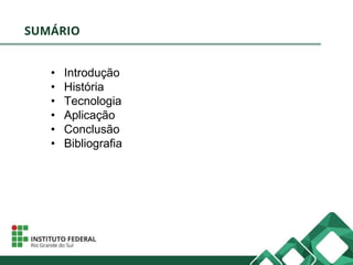 SUMÁRIO
• Introdução
• História
• Tecnologia
• Aplicação
• Conclusão
• Bibliografia
 