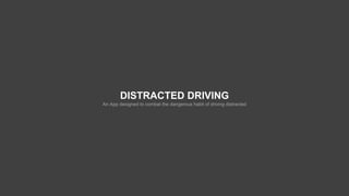 DISTRACTED DRIVING
An App designed to combat the dangerous habit of driving distracted
 