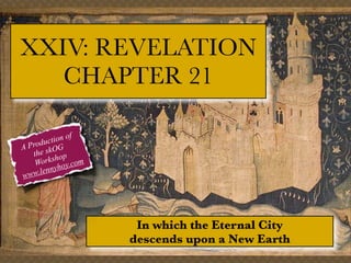 XXIV: REVELATION
CHAPTER 21
ion of
t
roduc G
AP
he skO op
t
sh
Work hoy.com
.lenny
www

In which the Eternal City
descends upon a New Earth

 