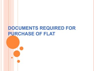 DOCUMENTS REQUIRED FOR
PURCHASE OF FLAT
 