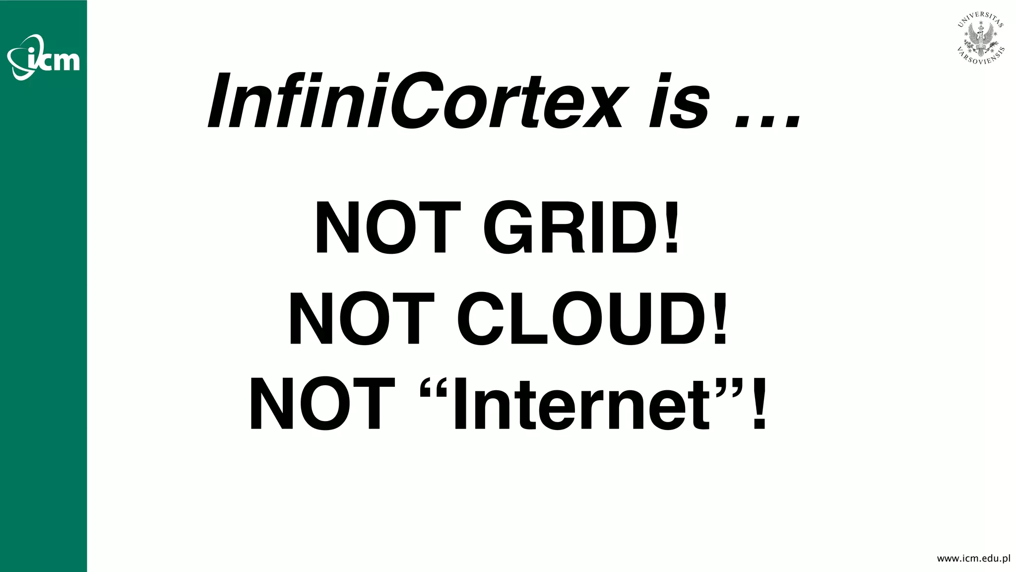www.icm.edu.pl
NOT GRID!
NOT CLOUD!
NOT “Internet”!
InfiniCortex is …
 