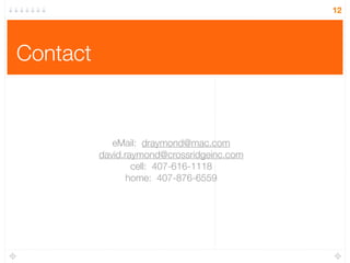 12




Contact


             eMail: draymond@mac.com
          david.raymond@crossridgeinc.com
                  cell: 407-616-1118
                 home: 407-876-6559
 