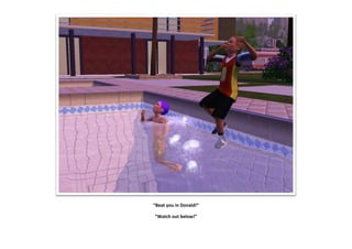 “Beat you in Donald!”

“Watch out below!”
 