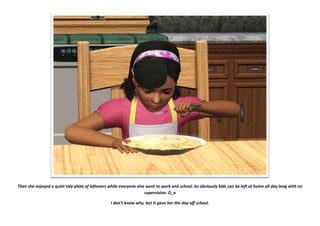 Then she enjoyed a quiet tidy plate of leftovers while everyone else went to work and school. So obviously kids can be left at home all day long with no
                                                                    supervision. O_o

                                                 I don’t know why, but it gave her the day off school.
 