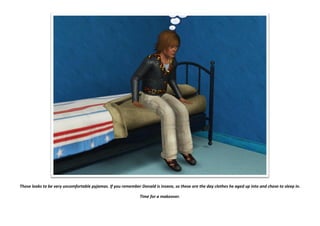 Those looks to be very uncomfortable pyjamas. If you remember Donald is insane, so these are the day clothes he aged up into and chose to sleep in.

                                                              Time for a makeover.
 