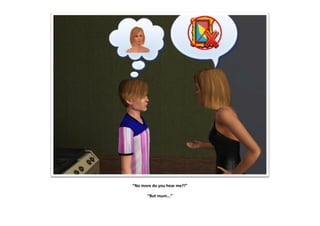 “No more do you hear me?!”

       “But mum...”
 