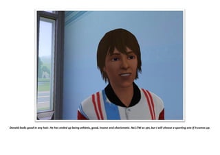 Donald looks good in any hair. He has ended up being athletic, good, insane and charismatic. No LTW as yet, but I will choose a sporting one if it comes up.
 