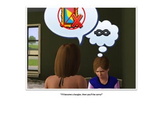 “I’ll become a burglar, then you’ll be sorry!”
 