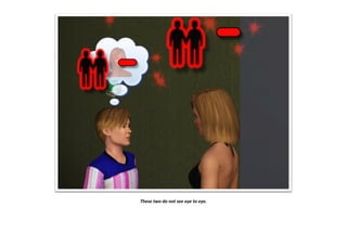 These two do not see eye to eye.
 