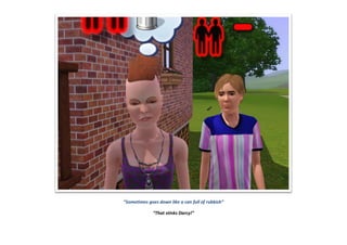 “Sometimes goes down like a can full of rubbish”
“That stinks Darcy!”
 