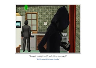 “Good party mate, don’t mind if I bust it with my scythe do you?”
“Go right ahead, drinks are on the table”
 