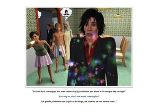 “Go Dad! First comes grey and then comes drag’ig and before you know it the morgue like carriage!”
“Err hang on, that’s not worth cheering for!”
“Oh goodie, someone else to join us for bingo, we seem to be one person short...”
 