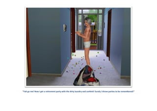 “Yah go me! Now I get a retirement party with the dirty laundry and confetti! Surely I throw parties to be remembered!”
 