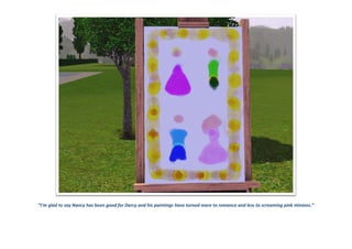 “I’m glad to say Nancy has been good for Darcy and his paintings have turned more to romance and less to screaming pink minions.”
 