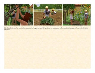 She shared with him her passion for nature and he helped her tend the garden at the nectary and collect seeds and samples of local fruits for her to
take home.
 