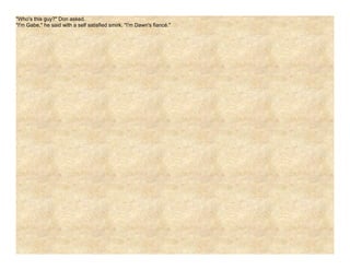 "Who's this guy?" Don asked.
"I'm Gabe," he said with a self satisfied smirk. "I'm Dawn's fiancé."
 