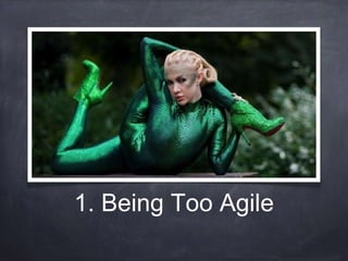 1. Being Too Agile 
 