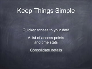 Keep Things Simple 
Quicker access to your data 
A list of access points 
and time stats 
Consolidate details 
 