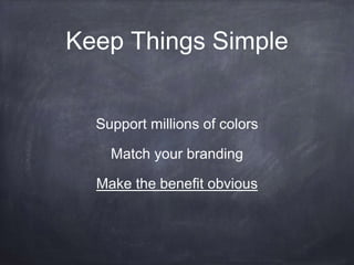 Keep Things Simple 
Support millions of colors 
Match your branding 
Make the benefit obvious 
 