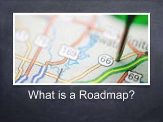 What is a Roadmap? 
 