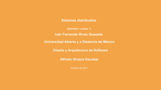 Sistemas distribuidos
Iván Fernando Rivas Quezada
Universidad Abierta y a Distancia de México
Diseño y Arquitectura de Software
Alfredo Orozco Escobar
octubre de 2021
Actividad 1 unidad 3
 