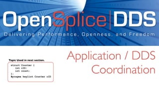 OpenSplice DDS
Delivering Performance, Openness, and Freedom



 Topic Used in next section.
                                Application / DDS
                                     Coordination
  struct Counter {
     int cID;
     int count;
  };
  #pragma keylist Counter cID
 