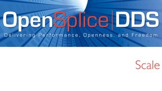 OpenSplice DDS
Delivering Performance, Openness, and Freedom




                                      Scale
 