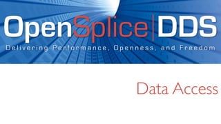 OpenSplice DDS
Delivering Performance, Openness, and Freedom




                            Data Access
 