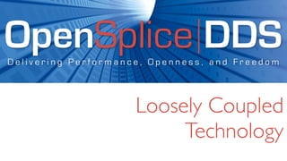 OpenSplice DDS
Delivering Performance, Openness, and Freedom




                     Loosely Coupled
                          Technology
 