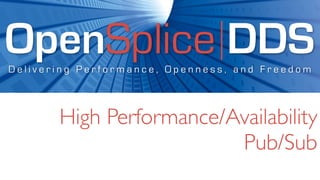 OpenSplice DDS
Delivering Performance, Openness, and Freedom




       High Performance/Availability
                         Pub/Sub
 