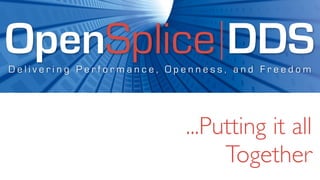 OpenSplice DDS
Delivering Performance, Openness, and Freedom




                          ...Putting it all
                               Together
 