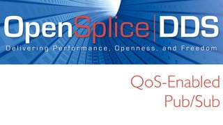 OpenSplice DDS
Delivering Performance, Openness, and Freedom




                          QoS-Enabled
                             Pub/Sub
 