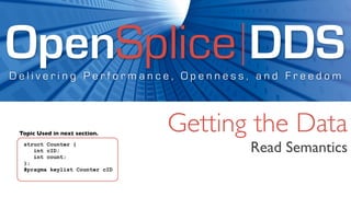 OpenSplice DDS
Delivering Performance, Openness, and Freedom



 Topic Used in next section.
                                Getting the Data
  struct Counter {
     int cID;
     int count;
                                       Read Semantics
  };
  #pragma keylist Counter cID
 