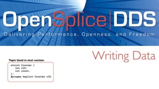 OpenSplice DDS
Delivering Performance, Openness, and Freedom



 Topic Used in next section.
                                Writing Data
  struct Counter {
     int cID;
     int count;
  };
  #pragma keylist Counter cID
 
