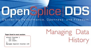 OpenSplice DDS
Delivering Performance, Openness, and Freedom



 Topic Used in next section.
                                Managing Data
                                       History
  struct Counter {
     int cID;
     int count;
  };
  #pragma keylist Counter cID
 