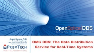 OpenSplice DDS
                                            Delivering Performance, Openness, and Freedom



 Angelo Corsaro, Ph.D.
                                 OMG DDS: The Data Distribution
     Product Strategy Manager
OMG RTESS and DDS SIG Co-Chair
  angelo.corsaro@prismtech.com


                                  Service for Real-Time Systems
 