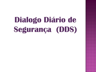 Dialogo Diário de
Segurança (DDS)
 