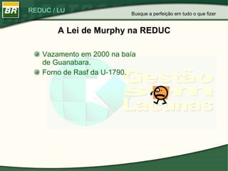 A Lei de Murphy na REDUC Vazamento em 2000 na baía de Guanabara. Forno de Rasf da U-1790. Busque a perfeição em tudo o que fizer 