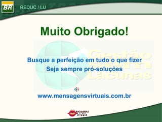 Muito Obrigado! Busque a perfeição em tudo o que fizer Seja sempre pró-soluções www.mensagensvirtuais.com.br 