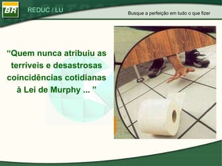 “ Quem nunca atribuiu as terríveis e desastrosas coincidências cotidianas à Lei de Murphy ... ” Busque a perfeição em tudo o que fizer 
