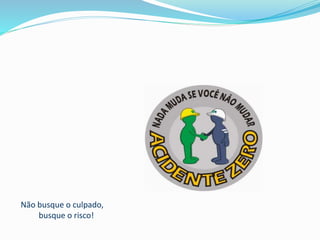 Não busque o culpado,
busque o risco!
 