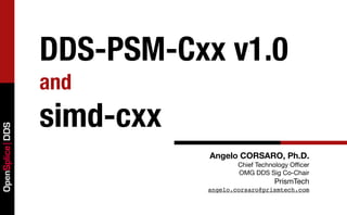 DDS-PSM-Cxx v1.0
                 and
                 simd-cxx
OpenSplice DDS




                            Angelo CORSARO, Ph.D.
                                    Chief Technology Oﬃcer
                                    OMG DDS Sig Co-Chair
                                               PrismTech
                            angelo.corsaro@prismtech.com
 