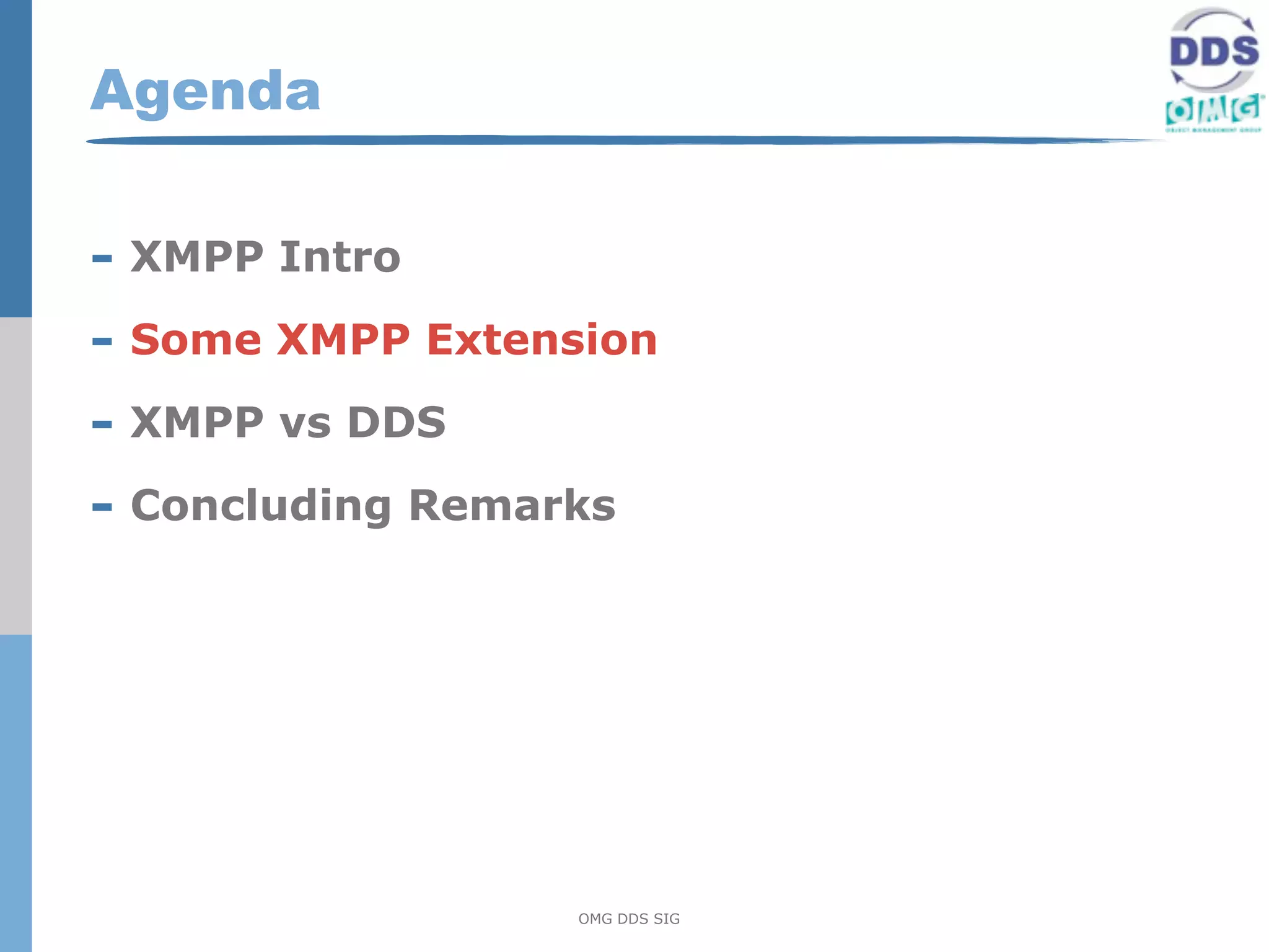 Agenda

- XMPP Intro
- Some XMPP Extension
- XMPP vs DDS
- Concluding Remarks




                  OMG DDS SIG
 