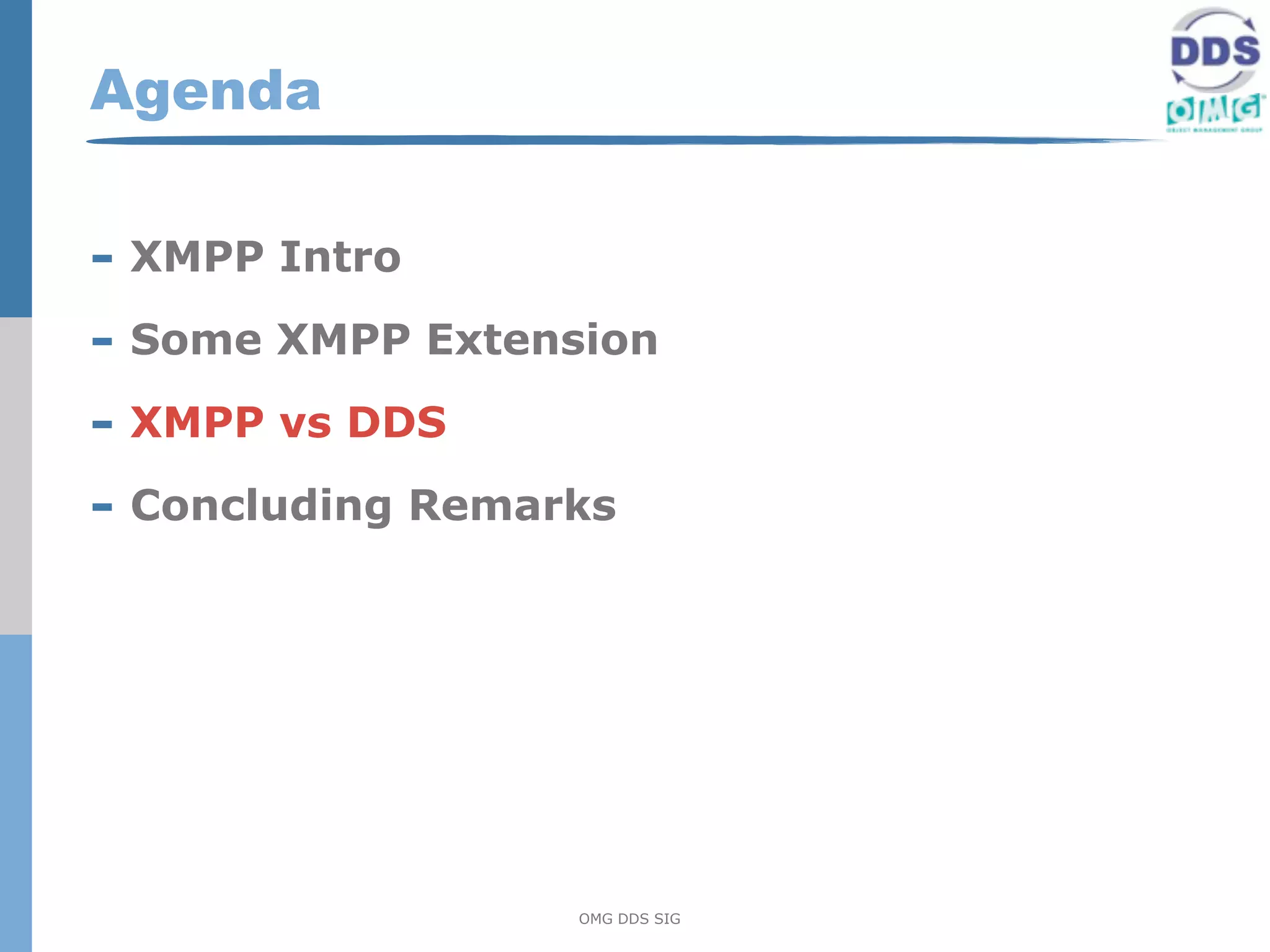 Agenda

- XMPP Intro
- Some XMPP Extension
- XMPP vs DDS
- Concluding Remarks




                  OMG DDS SIG
 